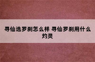 寻仙选罗刹怎么样 寻仙罗刹用什么灼灵